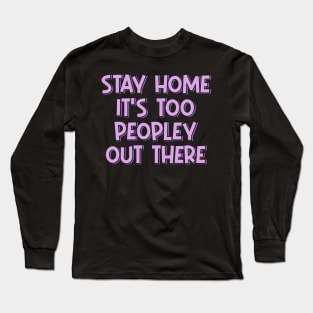 Stay Home It's Too Peopley Out There Long Sleeve T-Shirt